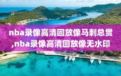nba录像高清回放像马刺总贯,nba录像高清回放像无水印