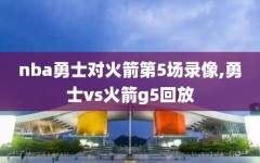nba勇士对火箭第5场录像,勇士vs火箭g5回放