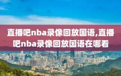 直播吧nba录像回放国语,直播吧nba录像回放国语在哪看