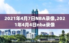 2021年4月7日NBA录像,2021年4月4日nba录像
