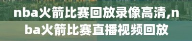 nba火箭比赛回放录像高清,nba火箭比赛直播视频回放