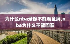 为什么nba录像不能看全屏,nba为什么不能回看