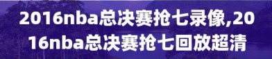 2016nba总决赛抢七录像,2016nba总决赛抢七回放超清