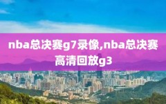 nba总决赛g7录像,nba总决赛高清回放g3