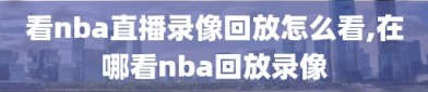看nba直播录像回放怎么看,在哪看nba回放录像