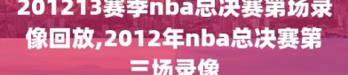 201213赛季nba总决赛第场录像回放,2012年nba总决赛第三场录像
