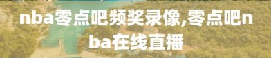 nba零点吧频奖录像,零点吧nba在线直播
