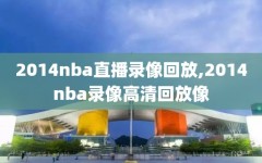 2014nba直播录像回放,2014nba录像高清回放像