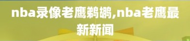 nba录像老鹰鹈鹕,nba老鹰最新新闻