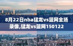 8月22日nba猛龙vs篮网全场录像,猛龙vs篮网150122