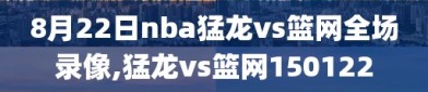 8月22日nba猛龙vs篮网全场录像,猛龙vs篮网150122