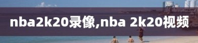 nba2k20录像,nba 2k20视频