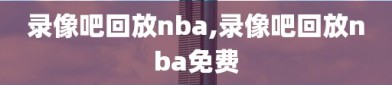 录像吧回放nba,录像吧回放nba免费