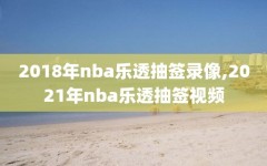 2018年nba乐透抽签录像,2021年nba乐透抽签视频