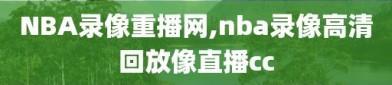 NBA录像重播网,nba录像高清回放像直播cc