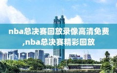 nba总决赛回放录像高清免费,nba总决赛精彩回放