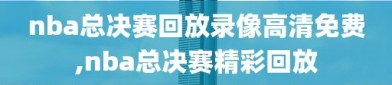 nba总决赛回放录像高清免费,nba总决赛精彩回放