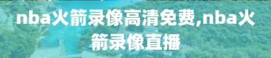 nba火箭录像高清免费,nba火箭录像直播