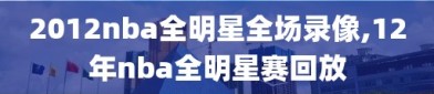 2012nba全明星全场录像,12年nba全明星赛回放