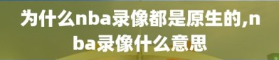 为什么nba录像都是原生的,nba录像什么意思