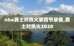 nba勇士对热火第四节录像,勇士对热火2020