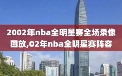 2002年nba全明星赛全场录像回放,02年nba全明星赛阵容