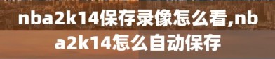 nba2k14保存录像怎么看,nba2k14怎么自动保存