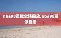 nba98录像全场回放,nba98录像直播