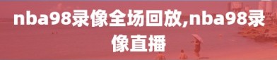 nba98录像全场回放,nba98录像直播