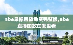 nba录像回放免费完整版,nba直播回放在哪里看
