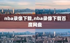 nba录像下载,nba录像下载百度网盘