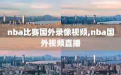 nba比赛国外录像视频,nba国外视频直播