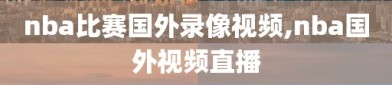 nba比赛国外录像视频,nba国外视频直播