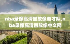 nba录像高清回放像奇才队,nba录像高清回放像中文网