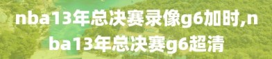 nba13年总决赛录像g6加时,nba13年总决赛g6超清