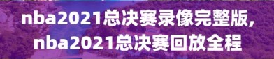 nba2021总决赛录像完整版,nba2021总决赛回放全程