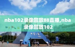 nba102录像回放88直播,nba 录像回放102