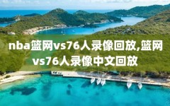 nba篮网vs76人录像回放,篮网vs76人录像中文回放