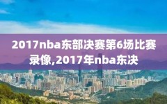 2017nba东部决赛第6场比赛录像,2017年nba东决