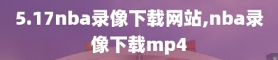 5.17nba录像下载网站,nba录像下载mp4