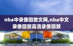 nba中录像回放文网,nba中文录像回放高清录像回放