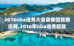 2016nba选秀大会录像回放腾讯网,2016年nba选秀回放
