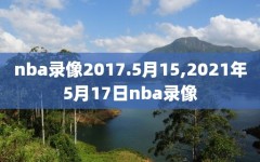 nba录像2017.5月15,2021年5月17日nba录像