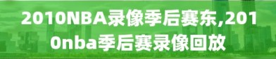 2010NBA录像季后赛东,2010nba季后赛录像回放