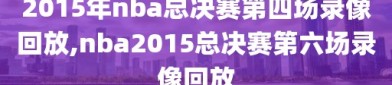 2015年nba总决赛第四场录像回放,nba2015总决赛第六场录像回放