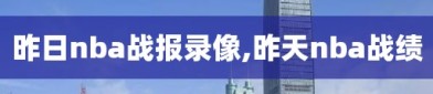 昨日nba战报录像,昨天nba战绩