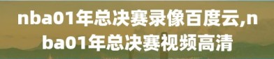 nba01年总决赛录像百度云,nba01年总决赛视频高清