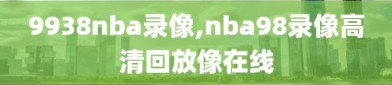 9938nba录像,nba98录像高清回放像在线