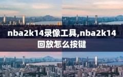 nba2k14录像工具,nba2k14回放怎么按键