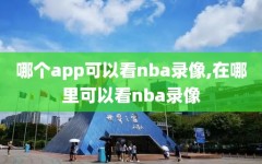 哪个app可以看nba录像,在哪里可以看nba录像